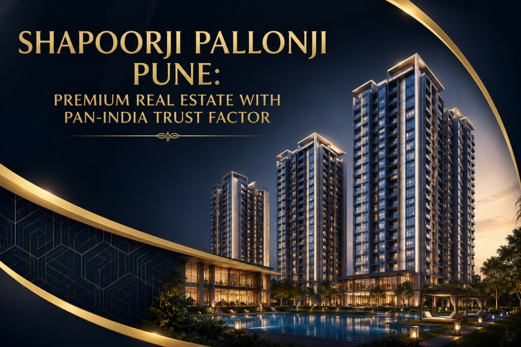 Shapoorji Pallonji Pune: Premium Real Estate with Pan-India Trust Factor